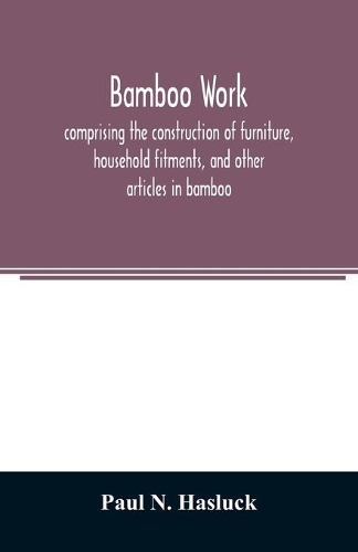 Bamboo work; comprising the construction of furniture, household fitments, and other articles in bamboo