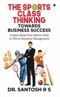 The SPORTS CLASS THINKING Towards Business Success: Unique Ideas from Sports-field to Win in Business Management