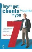 How To Get Clients To Come To You (A Seven-stage System For Attracting And Keeping Clients)