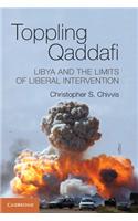Toppling Qaddafi: Libya And The Limits Of Liberal Intervention