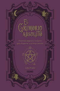 El Grimorio Absoluto: Prácticas Mágicas Y Conjuros Para Despertar a Tu Bruja Interior