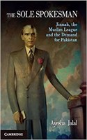 The Sole Spokesman Jinnah, The Muslim League And The Demand For Pakistan (Re- Issue)