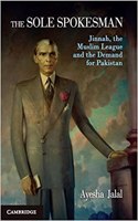 The Sole Spokesman Jinnah, The Muslim League And The Demand For Pakistan (Re- Issue)