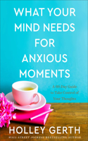 What Your Mind Needs for Anxious Moments – A 60–Day Guide to Take Control of Your Thoughts