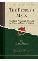 The People's Marx: Abridged Popular; Edition of the Three Volumes of Capital (Classic Reprint)