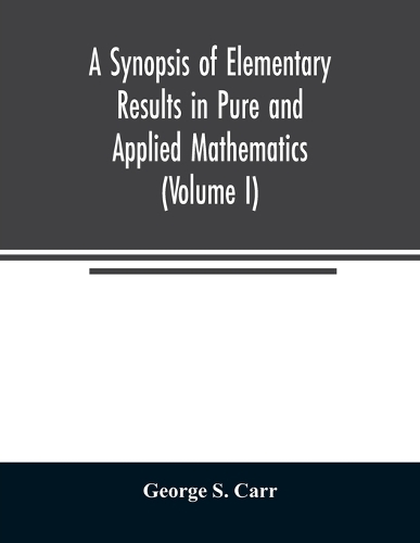 Synopsis of Elementary Results in Pure and Applied Mathematics (Volume I)