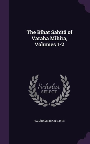 The Bṛihat Saṃhitâ of Varaha Mihira, Volumes 1-2