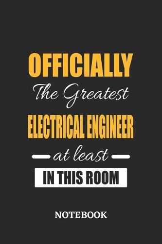 Officially the Greatest Electrical Engineer at least in this room Notebook