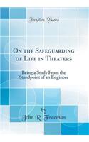 On the Safeguarding of Life in Theaters: Being a Study from the Standpoint of an Engineer (Classic Reprint)