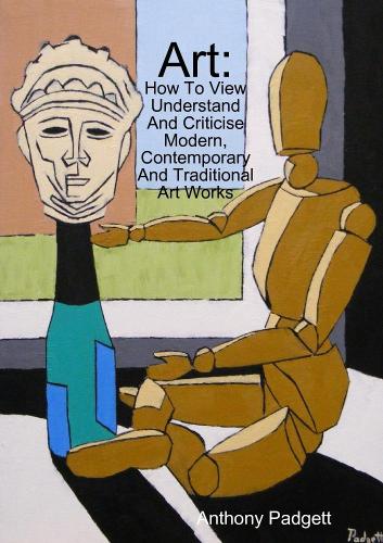 Art: How To View Understand And Criticise Modern, Contemporary And Traditional Art Works: How To View Understand And Criticise Modern, Contemporary And Traditional Art Works