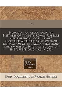 Herodian of Alexandria His Historie of Tvventy Roman Caesars and Emperors (of His Time.) Together with the Most Solemne Deification of the Roman Emperors and Empresses. Interpreted Out of the Greeke Originall. (1635)