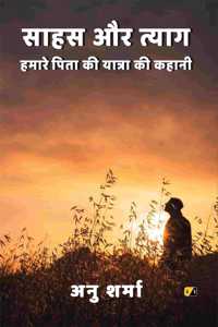 à¤¸à¤¾à¤¹à¤¸ à¤”à¤° à¤¤à¥à¤¯à¤¾à¤—: à¤¹à¤®à¤¾à¤°à¥‡ à¤ªà¤¿à¤¤à¤¾ à¤•à¥€ à¤¯à¤¾à¤¤à¥à¤°à¤¾ à¤•à¥€ à¤•à¤¹à¤¾à¤¨à¥€