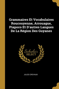 Grammaires Et Vocabulaires Roucouyenne, Arrouague, Piapoco Et D'autres Langues De La Région Des Guyanes