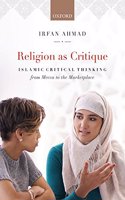Religion as Critique: Islamic Critical Thinking from Mecca to the Marketplace