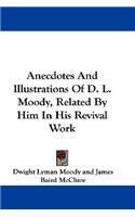 Anecdotes And Illustrations Of D. L. Moody, Related By Him In His Revival Work