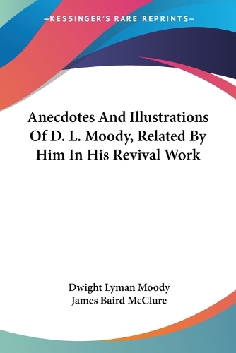 Anecdotes And Illustrations Of D. L. Moody, Related By Him In His Revival Work: (English)