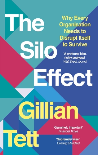 THE SILO EFFECT: WHY PUTTING EVERYTHING IN ITS PLACE ISN'T SUCH A BRIGHT IDEA: Why Every Organisation Needs to Disrupt Itself to Survive