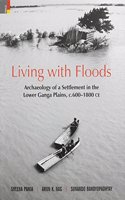 Living with Floods Archaeology of a Settlement in the Lower Ganga Plains, C600-1800