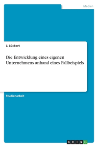 Die Entwicklung eines eigenen Unternehmens anhand eines Fallbeispiels