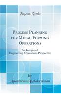 Process Planning for Metal Forming Operations: An Integrated Engineering-Operations Perspective (Classic Reprint)