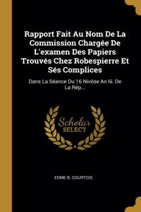 Rapport Fait Au Nom De La Commission Chargée De L'examen Des Papiers Trouvés Chez Robespierre Et Sés Complices