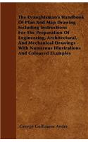 The Draughtsman's Handbook Of Plan And Map Drawing Including Instructions For The Preparation Of Engineering, Architectural, And Mechanical Drawings - With Numerous Illustrations And Coloured Examples