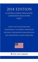 Uplift Cost Allocation and Transparency in Markets Operated by Regional Transmission Organizations and Independent System Operators (US Federal Energy Regulatory Commission Regulation) (FERC) (2018 Edition)