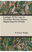 Catalogue of the Coins in the Indian Museum Calcutta - Mughal Emperors of India