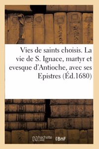 Vies de Quelques Saints. La Vie de S. Ignace, Martyr Et Evesque d'Antioche, Avec Ses Epistres