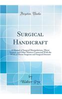 Surgical Handicraft: A Manual of Surgical Manipulations, Minor Surgery, and Other Matters Connected with the Work of House Surgeons and Surgical Dressers (Classic Reprint)