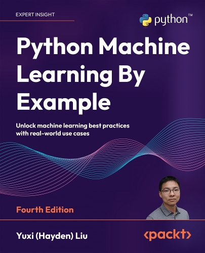 Python Machine Learning By Example - Fourth Edition: Unlock machine learning best practices with real-world use cases