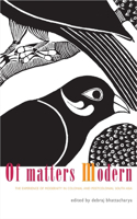 Of Matters Modern - The Experience of Modernity in Colonial and Post-colonial South Asia