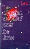 The Aquarian Gospel of Jesus the Christ: The Philosophic and Practical Basis of the Religion of the Aquarian Age of the World