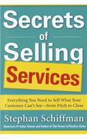Secrets of Selling Services: Everything You Need to Sell What Your Customer Can't See--From Pitch to Close