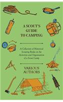 Scout's Guide to Camping - A Collection of Historical Scouting Books on the Activities and Organisation of a Scout Camp