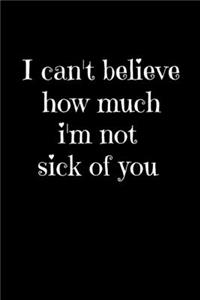 I can't believe how much i'm not sick of you
