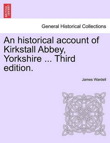 Historical Account of Kirkstall Abbey, Yorkshire ... Third Edition.