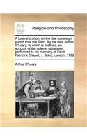 Funeral Oration, on the Late Sovereign Pontiff Pius the Sixth. by the Rev. Arthur O'Leary, to Which Is Prefixed, an Account of the Solemn Obsequies Performed to His Memory, at Saint Patrick's Chapel, ... Soho, London, 1799