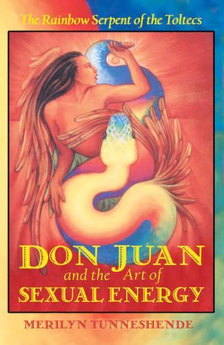 Don Juan and the Art of Sexual Energy: The Rainbow Serpent of the Toltecs(Paperback)