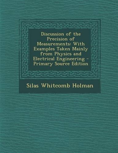 Discussion of the Precision of Measurements: With Examples Taken Mainly from Physics and Electrical Engineering(English)