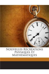 Nouvelles Récréations Physiques Et Mathématiques