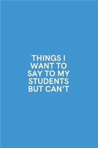 Things I Want to Say to My Students But Can't