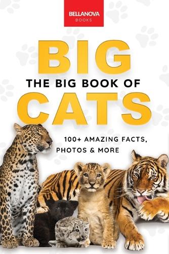 The Big Book of Big Cats: 100+ Amazing Facts About Lions, Tigers, Leopards, Snow Leopards & Jaguars(30 Animal Books for Kids)
