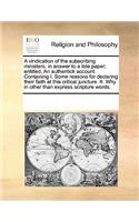 A vindication of the subscribing ministers, in answer to a late paper; entitled, An authentick account. Containing I. Some reasons for declaring their faith at this critical juncture. II. Why in other than express scripture words.
