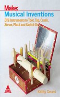 Make: Musical Inventions - DIY Instruments to Toot, Tap, Crank, Strum, Pluck, and Switch On