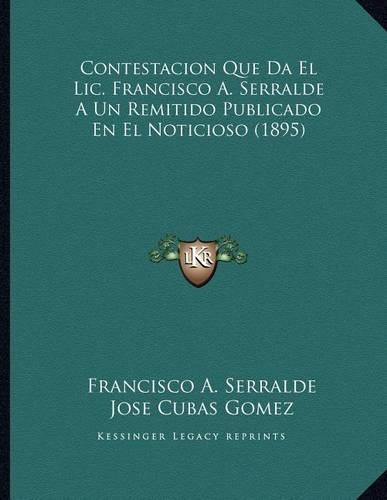Contestacion Que Da El Lic. Francisco A. Serralde A Un Remitido Publicado En El Noticioso (1895)