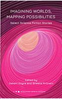 IMAGINING WORLDS, MAPPING POSSIBILITIES: SELECT SCIENCE FICTION STORIES