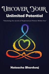 Uncover Your Unlimited Potential ( Disclosing the Secrets of Supernatural Power Within Your)