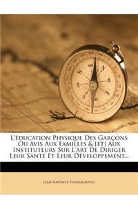 L'éducation Physique Des Garçons Ou Avis Aux Familles & [et] Aux Instituteurs Sur L'art De Diriger Leur Santé Et Leur Développement...: (French)