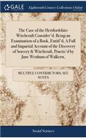 Case of the Hertfordshire Witchcraft Consider'd. Being an Examination of a Book, Entitl'd, A Full and Impartial Account of the Discovery of Sorcery & Witchcraft, Practis'd by Jane Wenham of Walkern,
